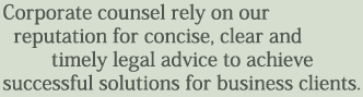 Corporate counsel rely on our reputation for concise, clear and timely legal advice to achieve successful solutions for business clients.